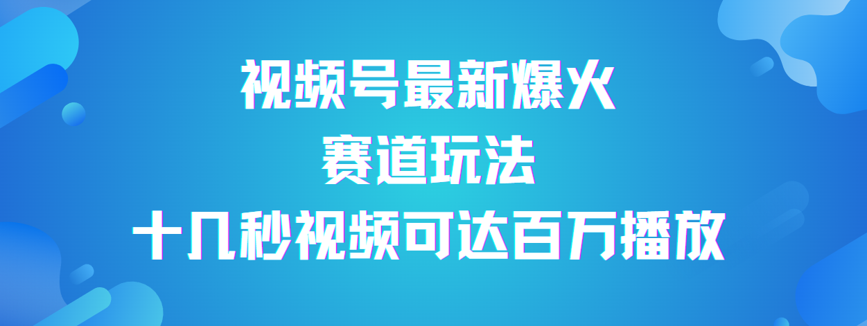 视频号最新爆火赛道玩法，流量巨大，视频制作简单，轻松月入数万-网创财富岛