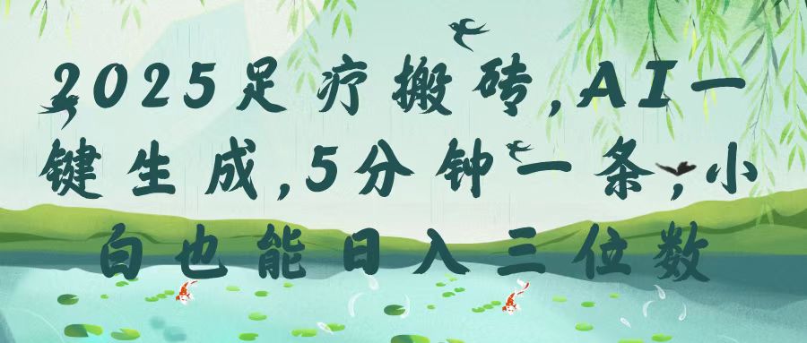 2025足疗搬砖，Ai一键生成，5分钟一条，小白也能日入三位数-网创财富岛