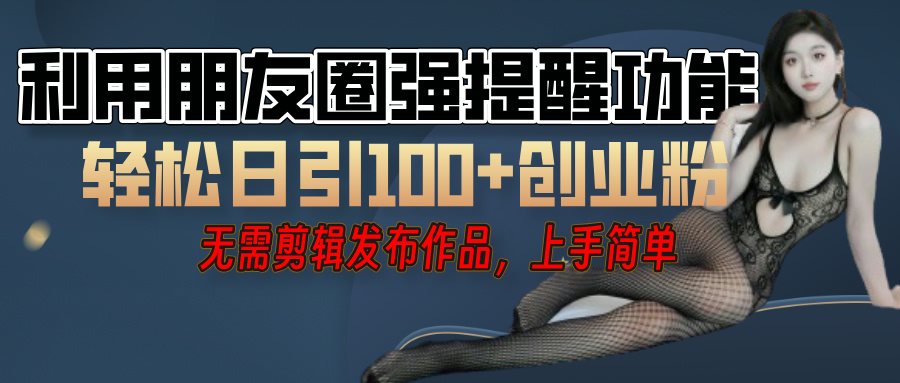 利用微信朋友圈”小红点”功能，引流精准创业粉，无需剪辑视频，发布作品，单人单日引流100+创业粉！-网创财富岛