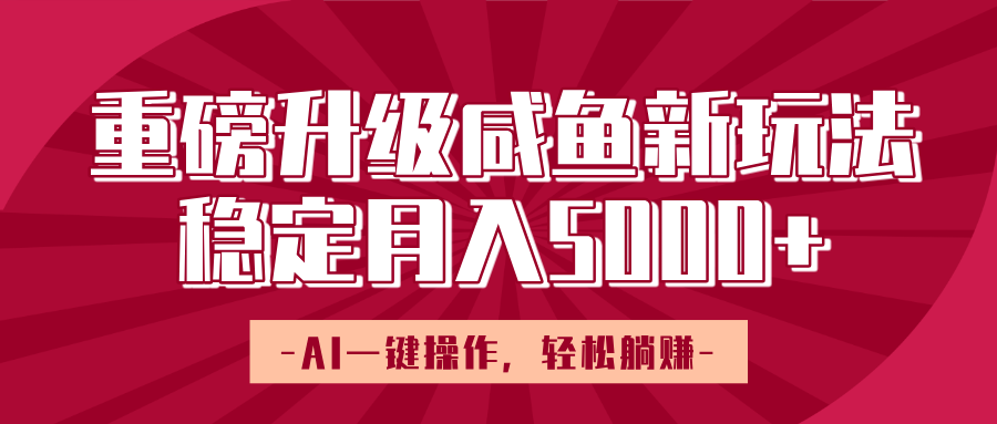 重磅升级咸鱼新玩法，AI一键操作，轻松躺赚，稳定月入5000+-网创财富岛