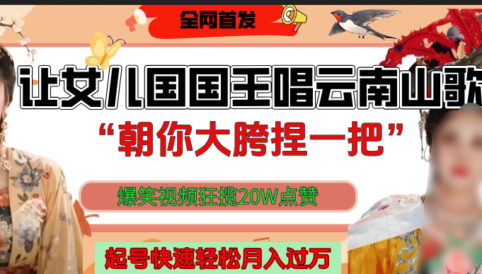 让女儿国国王开口唱云南山歌“朝你大垮捏一把”，爆笑视频狂揽点赞20W，熟练后起号快轻松月入过万！-网创财富岛