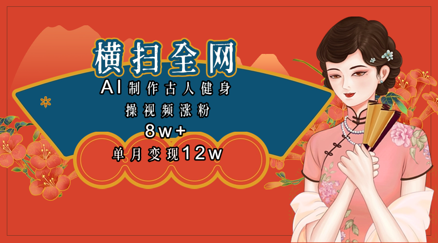 全网都在疯传的古人健身操视频 单月变现12w+-网创财富岛