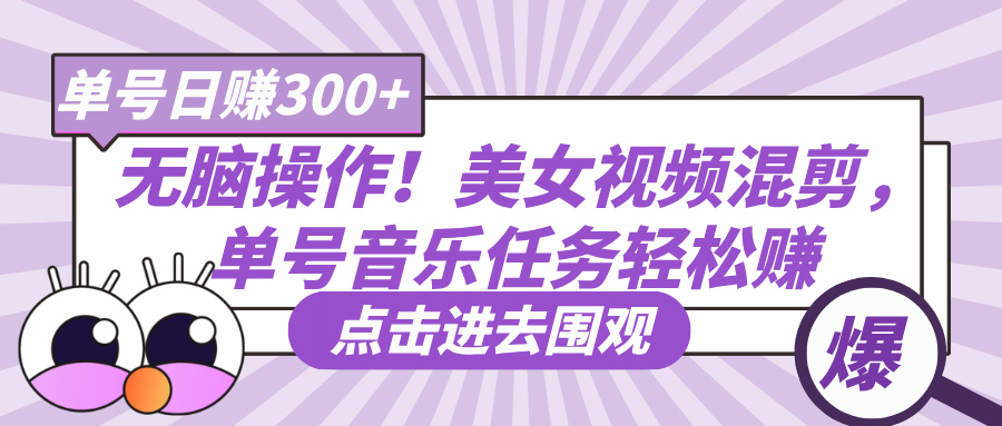 无脑操作！美女视频混剪，单号音乐任务轻松日赚300+-网创财富岛