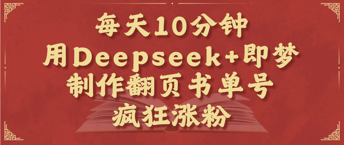 每天十分钟，用Deepseek+即梦，制作翻页书单号，疯狂涨粉，单日变现1000+-网创财富岛