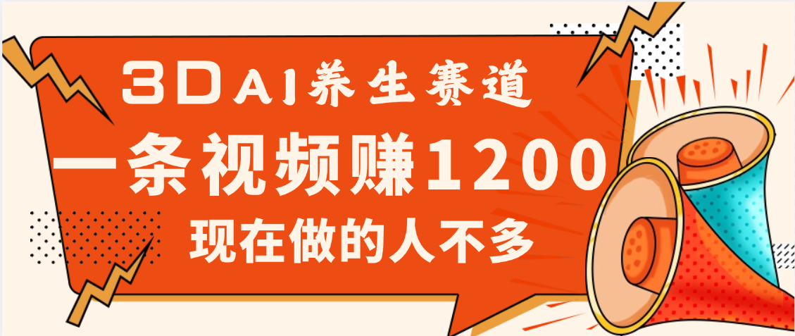 3DAI养生赛道，一条视频赚了1200，新蓝海，目前做的人不多-网创财富岛