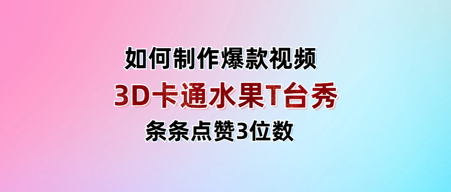 3D卡通水果走秀视频，条条点赞3位数，单日变现1000+-网创财富岛