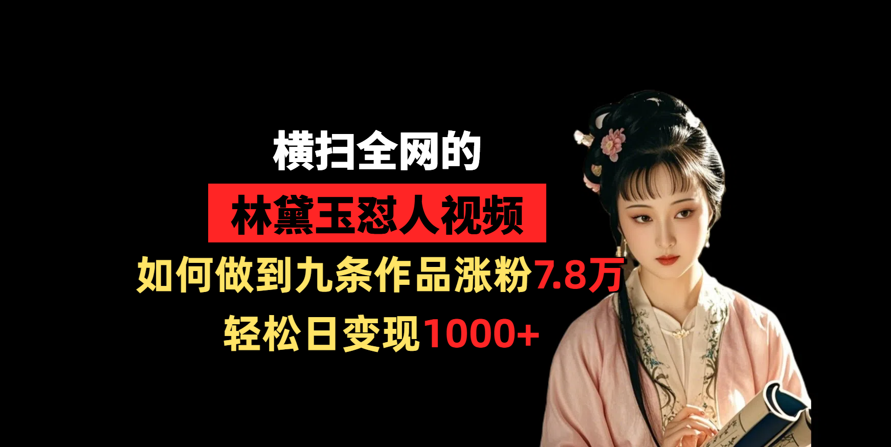 横扫全网的林黛玉怼人视频，如何做到九条作品涨粉7.8万，轻松日变现1000+-网创财富岛
