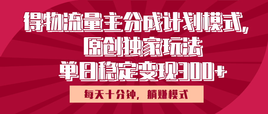 得物流量主原创独家玩法，每天操作十分钟，无脑躺赚，单日稳定变现多张-网创财富岛