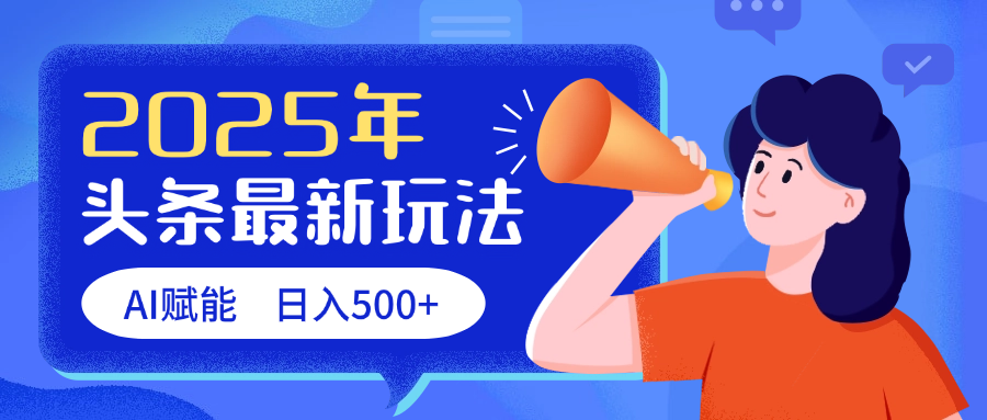 2025头条最新玩法 AI赋能 单日收益500+-网创财富岛