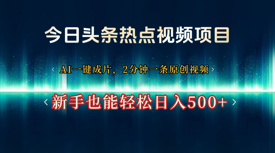 今日头条热点视频项目， AI一键成片，2分钟一条原创视频，新手也能轻松日入500+-网创财富岛