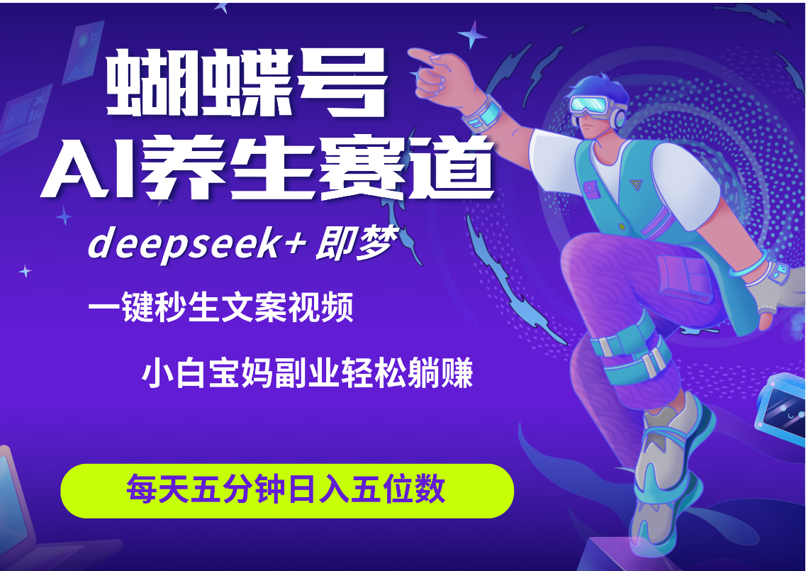 蝴蝶号大健康养生赛道+deepseek AI快速产出爆款视频   起号快  带货超级猛 每天仅需五分钟 变现路子太广了 日入五位数 小白 宝妈 上班族副业 轻松躺赚-网创财富岛