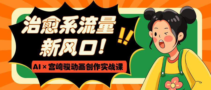治愈系流量新风口！AI×宫崎骏动画创作实战课-网创财富岛