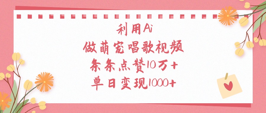 利用Ai做萌宠唱歌视频，条条点赞10万+，单日变现1000+-网创财富岛