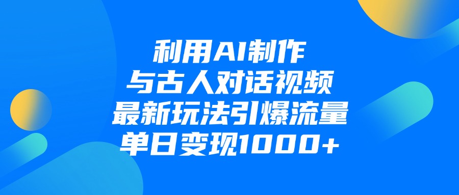 利用AI制作与古人对话的视频，最新玩法引爆流量，单日变现1000+-网创财富岛