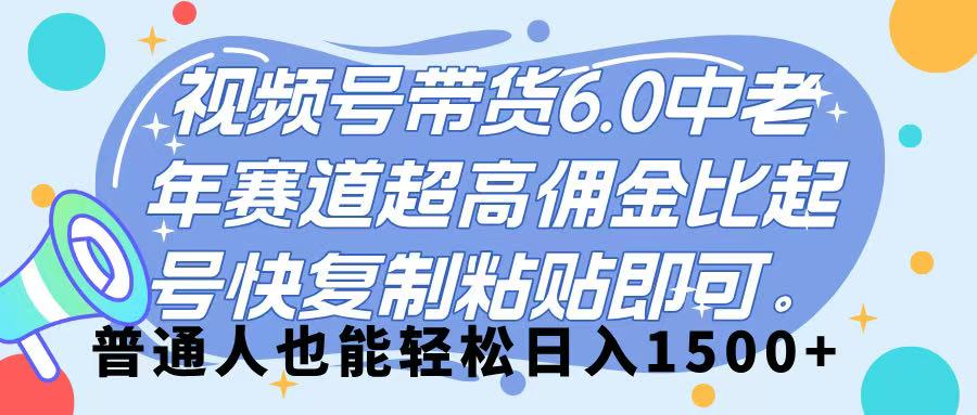 视频号带货 6.0，中老年赛道，超高佣金比，起号快，复制粘贴即可，普通人也能轻松日入 1500➕-网创财富岛
