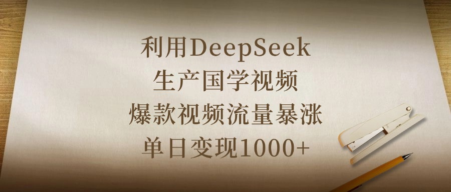 利用DeepSeek生产国学视频，爆款视频流量暴涨，单日变现1000+-网创财富岛
