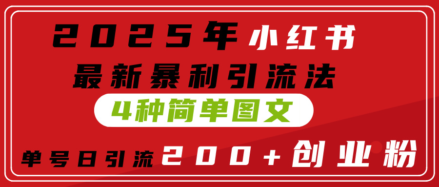 2025年小红书最新暴利引流法，4种简单图文，单号日引流200+创业粉(附无脑抄模板）-网创财富岛