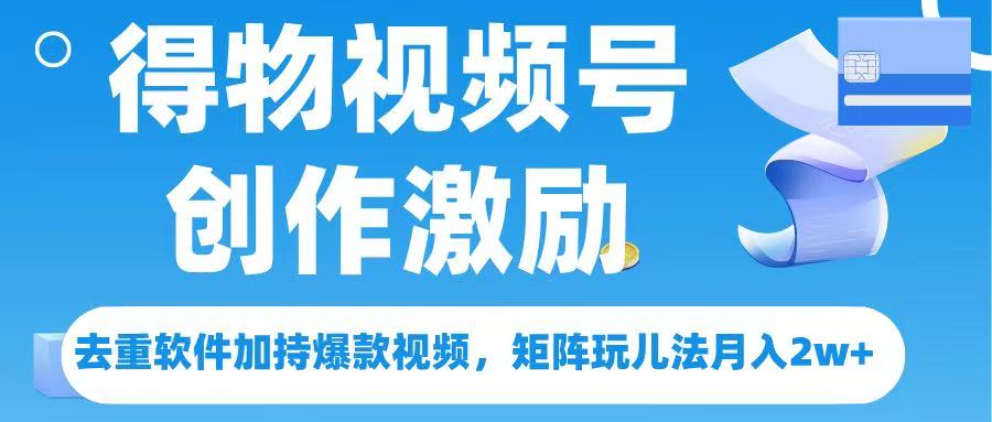 得物视频号创作者激励，去重软件加持爆款视频，矩阵玩儿法月入 2w➕-网创财富岛