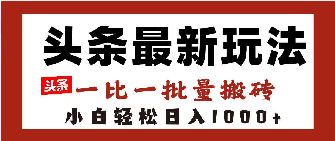 头条最新玩法，一比一批量搬砖，小白轻松日入1000+-网创财富岛
