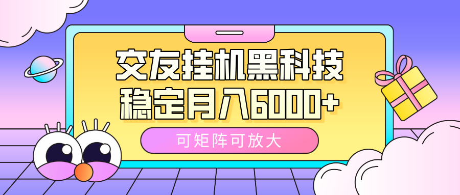 交友挂机黑科技，可矩阵可放大，稳定月入6000+-网创财富岛