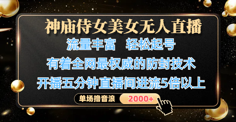 神庙侍女美女无人直播，流量丰富、轻松起号，有着全网最权威的防封技术、4K超高清素材画质，开播五分钟直播间进流5倍以上，单场撸音浪2000+-网创财富岛