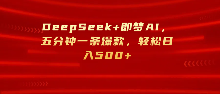 DeepSeek+即梦AI，五分钟一条爆款，轻松日入500+-网创财富岛