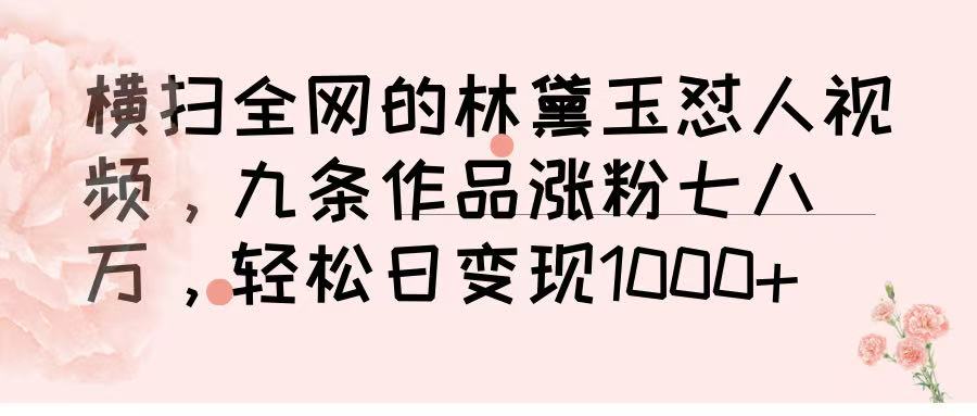 横扫全网的林黛玉怼人视频，九条作品涨粉七八万，轻松日变现 1000➕-网创财富岛