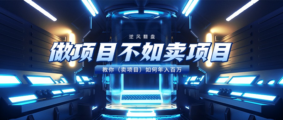 做项目不如卖项目，教你（卖项目）如何年入百万-网创财富岛