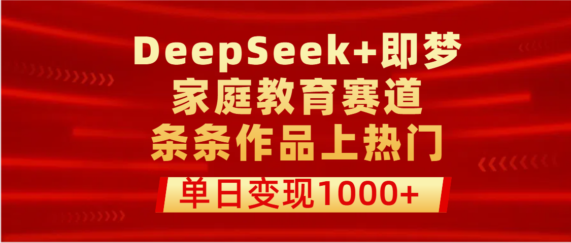 DeepSeek+即梦做家庭教育赛道，条条作品上热门，单日变现1000+-网创财富岛