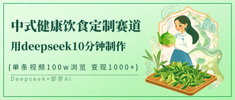 爆火中式健康饮食定制赛道，用deepseek10分钟制作单条视频100w浏览变现1000+-网创财富岛