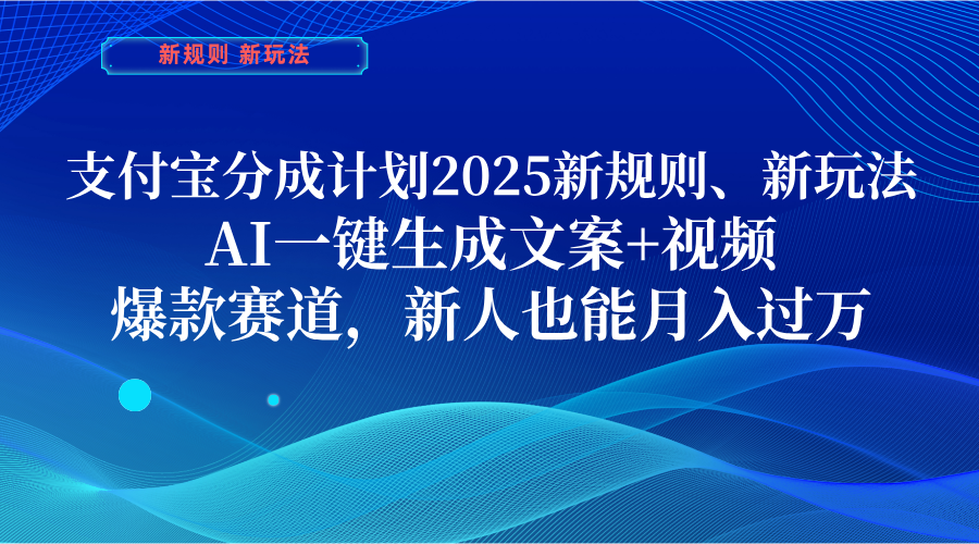 支付宝分成计划  2025新规则、新玩法，AI一键生成文案+视频，爆款赛道，新人也能月入过万-网创财富岛