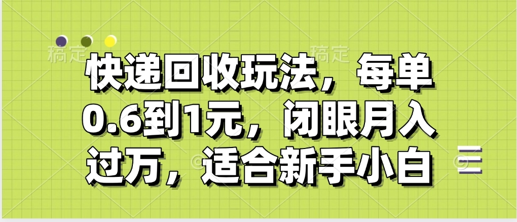 快递回收自助玩法，没单收益0.6到1元，闭眼也能月入一万，适合新手小白-网创财富岛