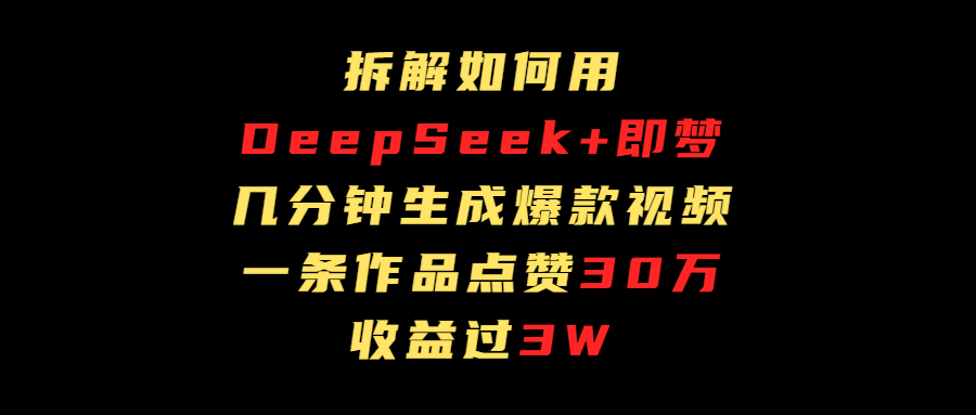 拆解如何用deep seek+即梦做爆款短视频，一条作品收益过3万-网创财富岛