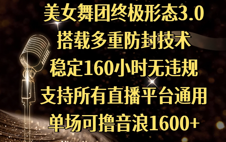 美女舞团终极形态3.0，搭载多重防封技术，稳定160小时无违规，支持所有直播平台通用，单场可撸音浪1600+-网创财富岛