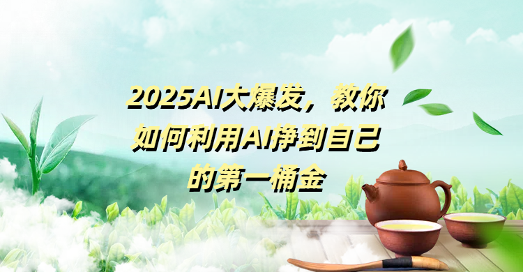 2025AI大爆发，教你如何利用AI挣到自己的第一桶金-网创财富岛