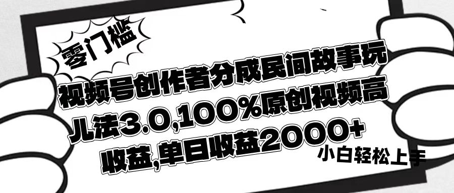 视频号创作者分成民间故事玩儿法3.0，100%原创视频高收益，单日收益2000+-网创财富岛