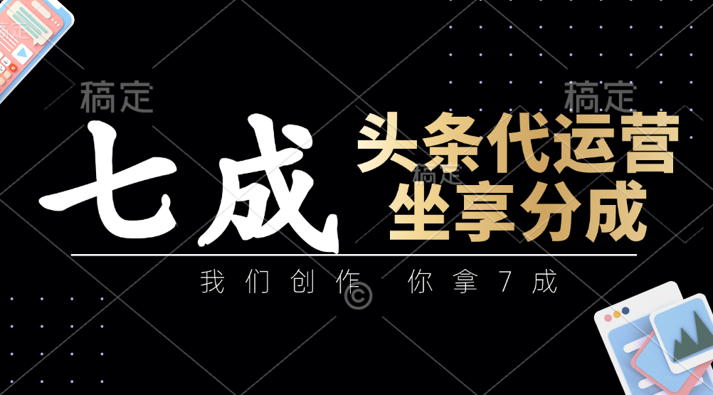 头条代运营——我们创作，你拿7成，简单操作，坐享分成-网创财富岛