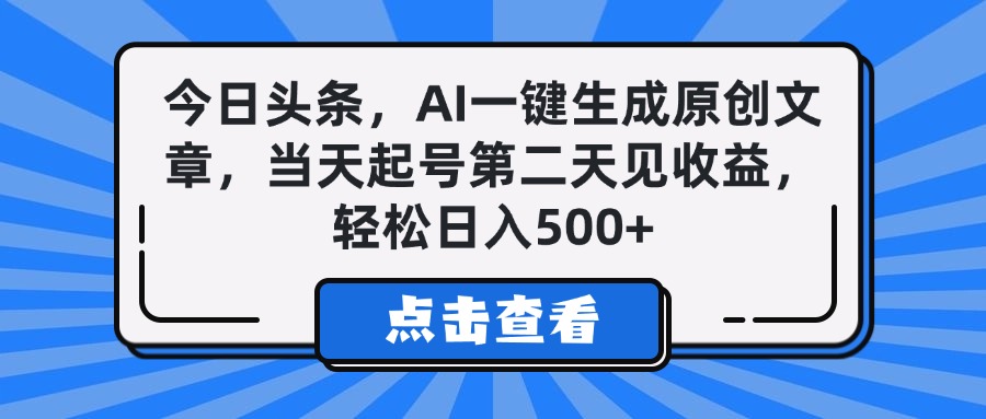 今日头条，AI一键生成原创文章，当天起号第二天见收益，轻松日入500+-网创财富岛