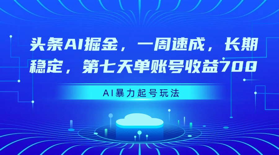 头条AI掘金，一周速成，长期稳定，第七天单账号收益700-网创财富岛