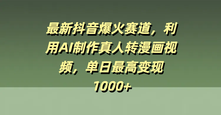 最新抖音爆火赛道，利用AI制作真人转漫画视频，单日最高变现1000+-网创财富岛