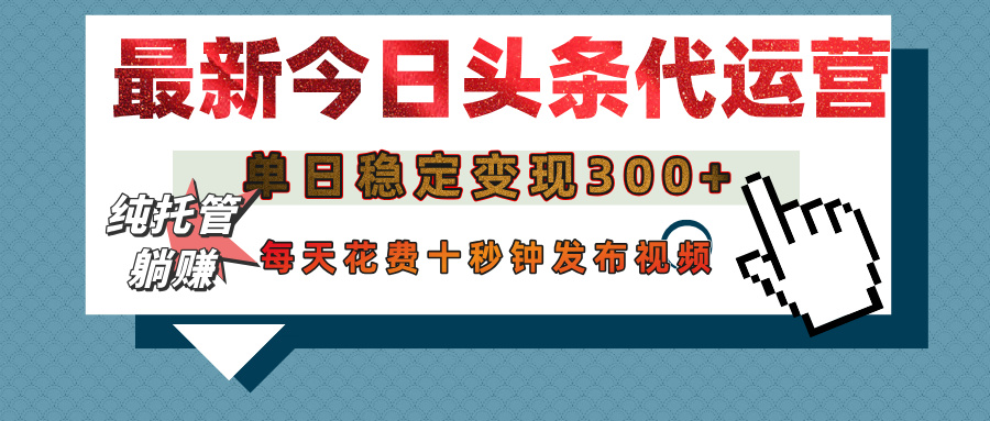 今日头条代运营托管，单日稳定变现300+，无需自己运营，每天花费十秒钟发布视频-网创财富岛