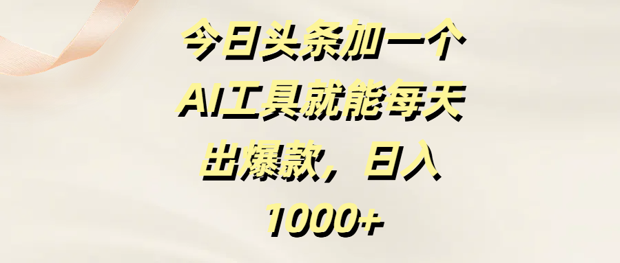 今日头条加一个AI工具就能每天出爆款，日入1000+-网创财富岛