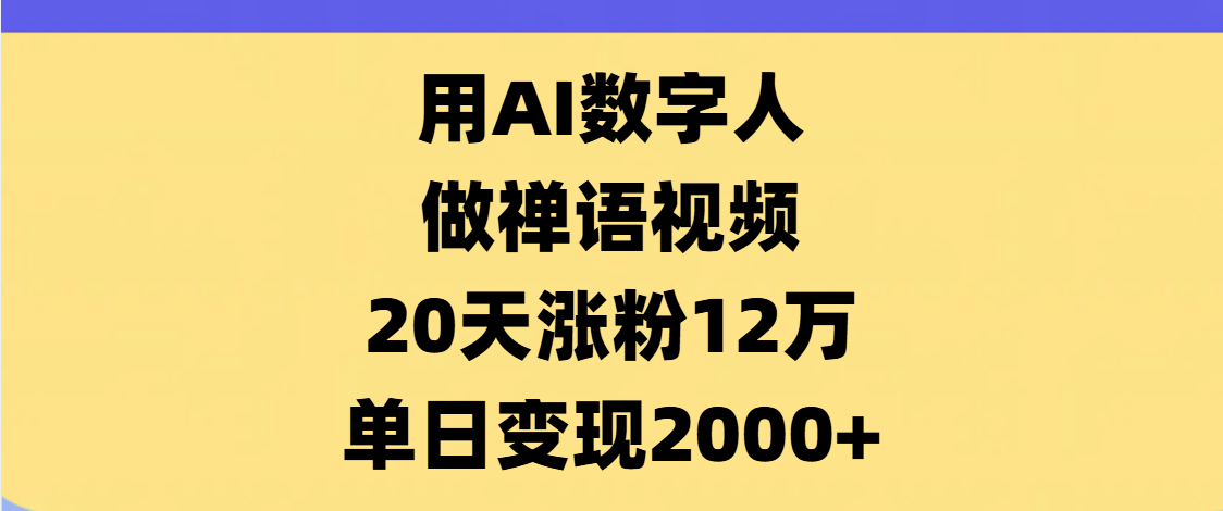 AI数字人，禅语视频，20天涨粉12万，单日变现2000+-网创财富岛