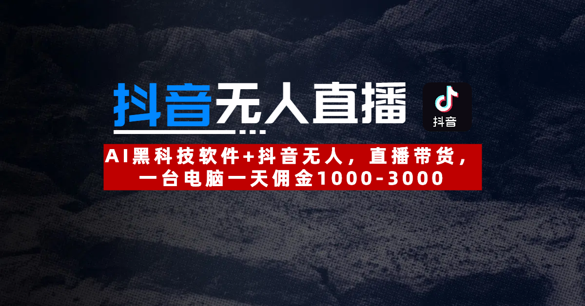 【抖音无人直播】AI黑科技软件+抖音无人直播带货，一台电脑一天佣金1000-3000-网创财富岛