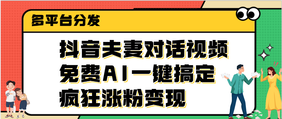 抖音夫妻对话视频，免费AI一键搞定，多平台分发，疯狂涨粉变现-网创财富岛