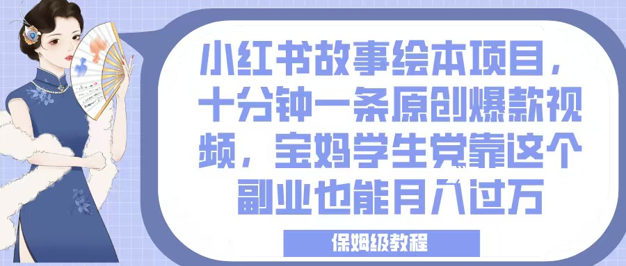 小红书故事绘本项目，十分钟一条原创爆款视频，宝妈学生党靠这个副业也能月入过万，保姆级教程-网创财富岛
