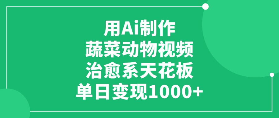 用Ai制作蔬菜动物视频，治愈系天花板，单日变现1000+-网创财富岛