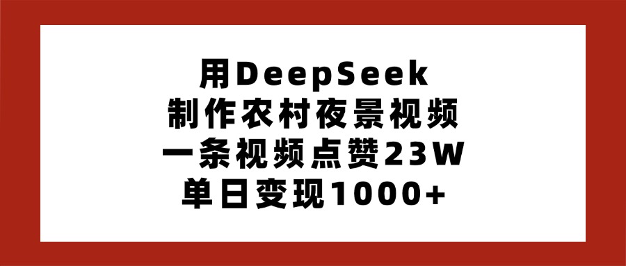用DeepSeek制作农村夜景视频，一条视频点赞23W，单日变现1000+-网创财富岛