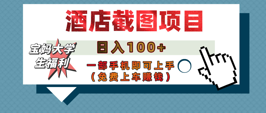 【宝妈大学生福利】酒店截图项目，日入100+，一部手机即可上手（免费上车赚钱）-网创财富岛
