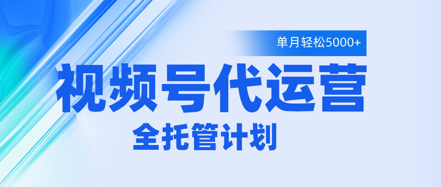 视频号代运营2.0，全程托管招募，单月轻松变现5000+-网创财富岛